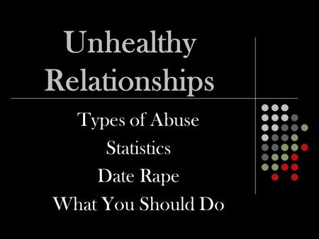 Unhealthy Relationships Types of Abuse Statistics Date Rape What You Should Do.
