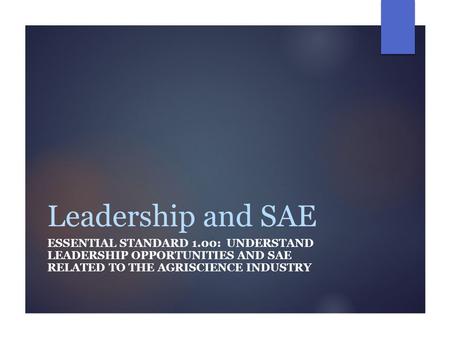 Leadership and SAE ESSENTIAL STANDARD 1.00: UNDERSTAND LEADERSHIP OPPORTUNITIES AND SAE RELATED TO THE AGRISCIENCE INDUSTRY.