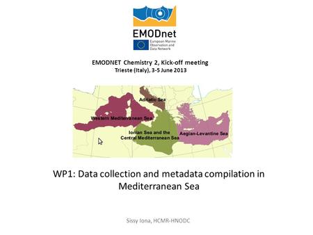 WP1: Data collection and metadata compilation in Mediterranean Sea EMODNET Chemistry 2, Kick-off meeting Trieste (Italy), 3-5 June 2013 Sissy Iona, HCMR-HNODC.