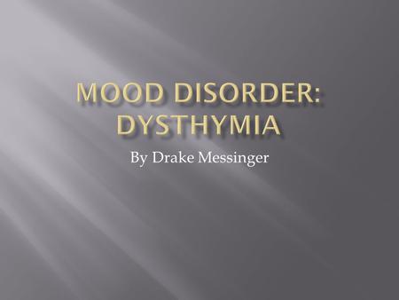By Drake Messinger. Dysthymic- is a depressive mood disorder, is a mild but long term form of depression, many people describe feeling lifelong depression.