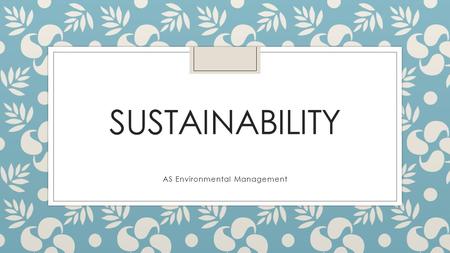 SUSTAINABILITY AS Environmental Management. WHAT IS ENVIRONMENTAL MANAGEMENT? research and opinions on use and conservation of natural resources, protection.