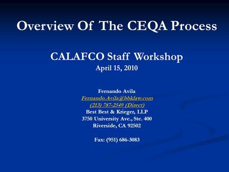 Overview Of The CEQA Process CALAFCO Staff Workshop April 15, 2010 Fernando Avila (213) 787-2549 (Direct) Best Best.