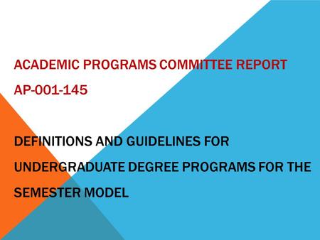 ACADEMIC PROGRAMS COMMITTEE REPORT AP-001-145 DEFINITIONS AND GUIDELINES FOR UNDERGRADUATE DEGREE PROGRAMS FOR THE SEMESTER MODEL.