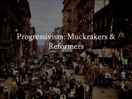 Progressivism: Muckrakers & Reformers
