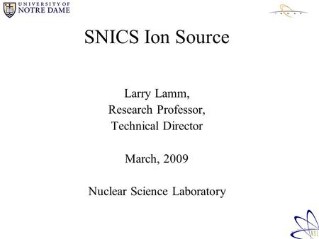 SNICS Ion Source Larry Lamm, Research Professor, Technical Director March, 2009 Nuclear Science Laboratory.