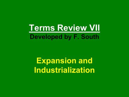 Terms Review VII Developed by F. South Expansion and Industrialization.