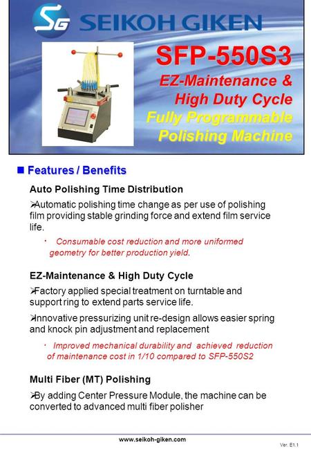 Features / Benefits Features / Benefits Ver. E1.1 SFP-550S3 EZ-Maintenance & High Duty Cycle Fully Programmable Polishing Machine www.seikoh-giken.com.