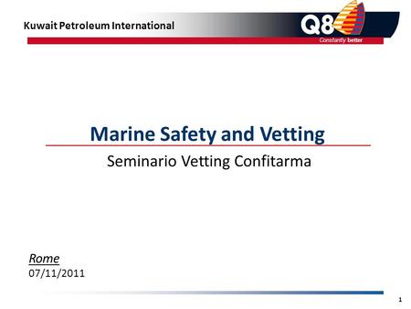 Constantly better 1 Seminario Vetting Confitarma Marine Safety and Vetting Rome 07/11/2011 Kuwait Petroleum International.