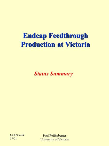 LARG week 07/01 Paul Poffenberger University of Victoria Endcap Feedthrough Production at Victoria Status Summary.