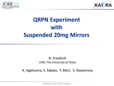 GWADW, May 2012, Hawaii D. Friedrich ICRR, The University of Tokyo K. Agatsuma, S. Sakata, T. Mori, S. Kawamura QRPN Experiment with Suspended 20mg Mirrors.