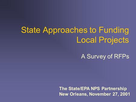 State Approaches to Funding Local Projects A Survey of RFPs The State/EPA NPS Partnership New Orleans, November 27, 2001.