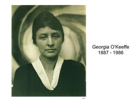 Georgia O’Keeffe 1887 - 1986 1917.