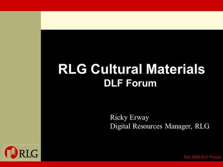 Fall 2002 DLF Forum RLG Cultural Materials DLF Forum Ricky Erway Digital Resources Manager, RLG.