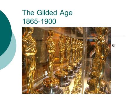 The Gilded Age 1865-1900 “covered in gold” - beneath the gold is a decaying structure An era of growth and political scandal US transitioning to a world.