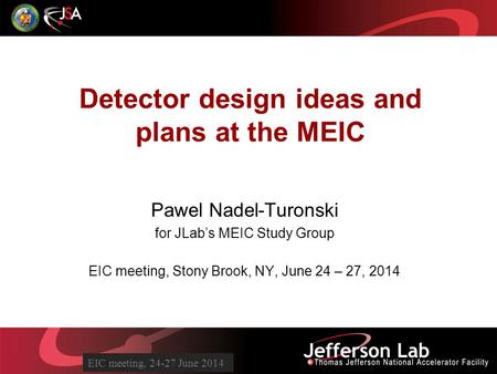 EICAC Meeting 2/28/14 Detector design ideas and plans at the MEIC Pawel Nadel-Turonski for JLab’s MEIC Study Group EIC meeting, Stony Brook, NY, June 24.