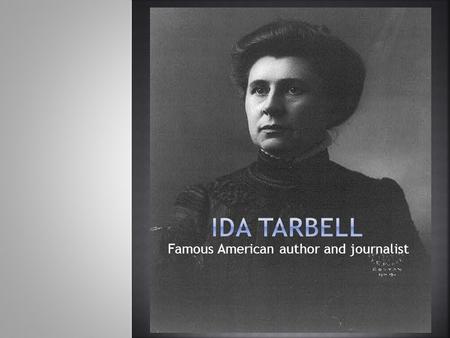 Famous American author and journalist.  Born on November 5, 1857 in a log cabin in Pennsylvania.  Graduated high school and went on to be the only girl.