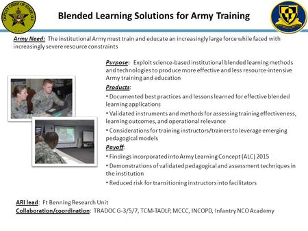 Purpose: Exploit science-based institutional blended learning methods and technologies to produce more effective and less resource-intensive Army training.