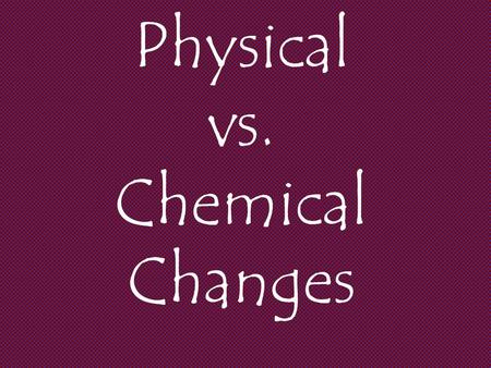 Physical vs. Chemical Changes. Anything with mass AND volume.
