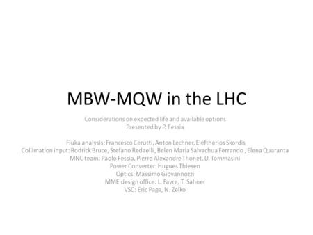 MBW-MQW in the LHC Considerations on expected life and available options Presented by P. Fessia Fluka analysis: Francesco Cerutti, Anton Lechner, Eleftherios.