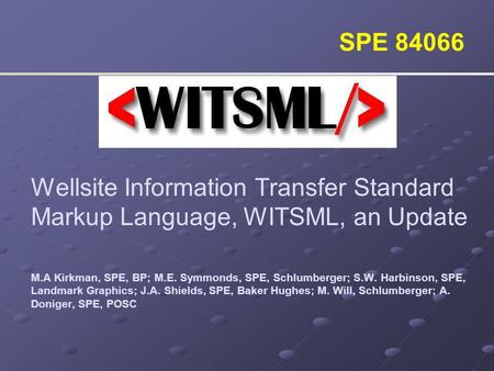 SPE 84066 Wellsite Information Transfer Standard Markup Language, WITSML, an Update M.A Kirkman, SPE, BP; M.E. Symmonds, SPE, Schlumberger; S.W. Harbinson,