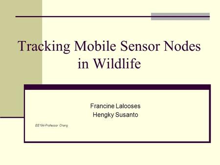 Tracking Mobile Sensor Nodes in Wildlife Francine Lalooses Hengky Susanto EE194-Professor Chang.