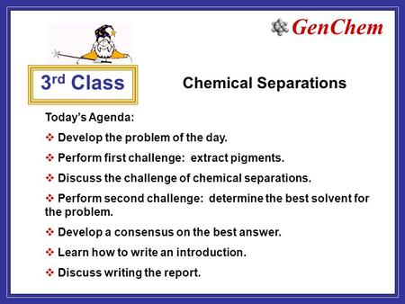 GenChem 3 rd Class Chemical Separations Today’s Agenda:  Develop the problem of the day.  Perform first challenge: extract pigments.  Discuss the challenge.
