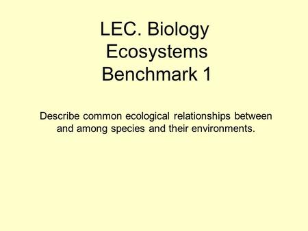 LEC. Biology Ecosystems Benchmark 1 Describe common ecological relationships between and among species and their environments.
