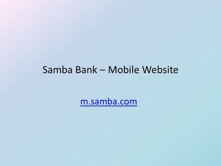 Samba Bank – Mobile Website m.samba.com. Project Description Our focus while developing the Samba Mobile Site was on the behavioral, psychological and.