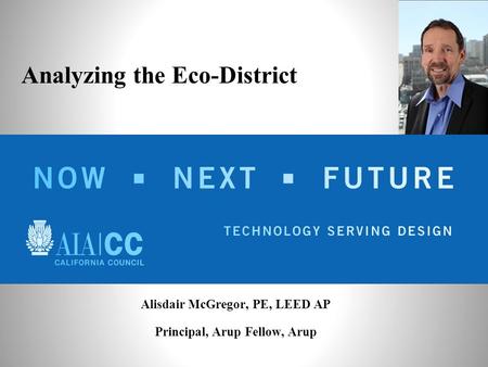 Alisdair McGregor, PE, LEED AP Principal, Arup Fellow, Arup Analyzing the Eco-District.