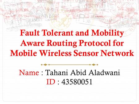 Fault Tolerant and Mobility Aware Routing Protocol for Mobile Wireless Sensor Network Name : Tahani Abid Aladwani ID : 43580051.