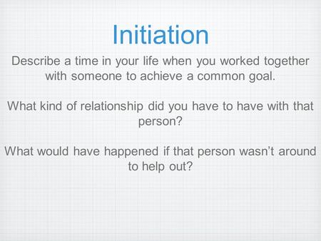 Initiation Describe a time in your life when you worked together with someone to achieve a common goal. What kind of relationship did you have to have.