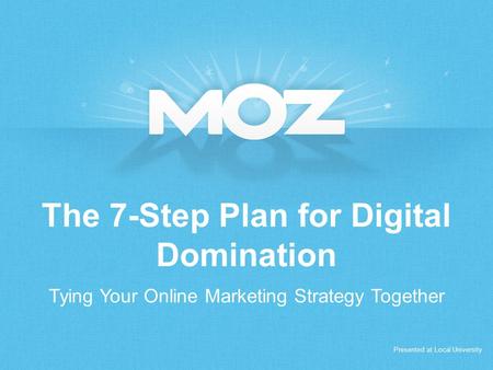 The 7-Step Plan for Digital Domination Tying Your Online Marketing Strategy Together Presented at Local University.