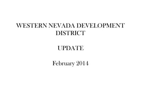WESTERN NEVADA DEVELOPMENT DISTRICT UPDATE February 2014.