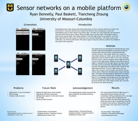 Sensor networks on a mobile platform University of Missouri-Columbia Ryan Donnelly, Paul Baskett, Tiancheng Zhaung Smartphones have many sensors and collectively.