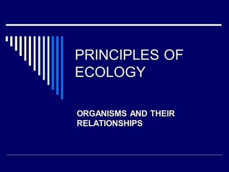 PRINCIPLES OF ECOLOGY ORGANISMS AND THEIR RELATIONSHIPS.