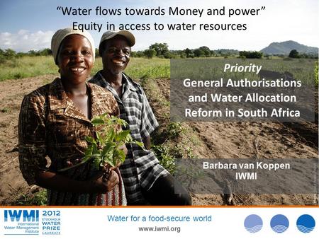 Photo: David Brazier/IWMI www.iwmi.org Water for a food-secure world Barbara van Koppen IWMI “Water flows towards Money and power” Equity in access to.