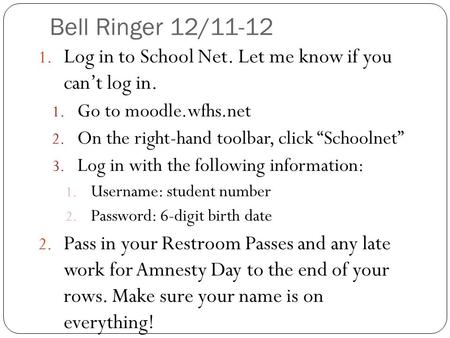 Bell Ringer 12/11-12 Log in to School Net. Let me know if you can’t log in. Go to moodle.wfhs.net On the right-hand toolbar, click “Schoolnet” Log in.