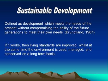 Defined as development which meets the needs of the present without compromising the ability of the future generations to meet their own needs’ (Brundtland,