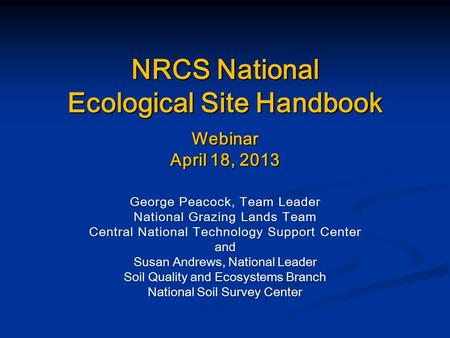 NRCS National Ecological Site Handbook Webinar April 18, 2013 George Peacock, Team Leader National Grazing Lands Team Central National Technology Support.