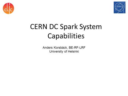 CERN DC Spark System Capabilities Anders Korsbäck, BE-RF-LRF University of Helsinki.