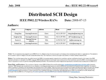 Doc.: IEEE 802.22-08/xxxxr0 Submission July. 2008 Cheng Shan, Samsung Electronics Slide 1 Distributed SCH Design IEEE P802.22 Wireless RANs Date: 2008-07-13.