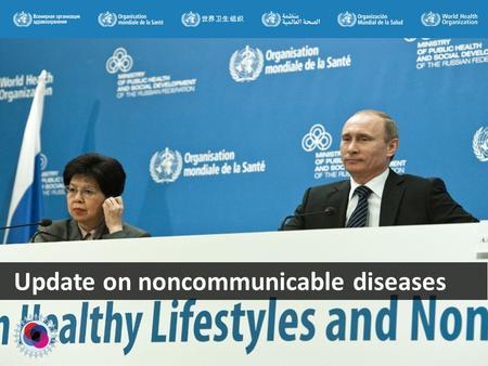 Update on noncommunicable diseases. Towards the UN High level Meeting… 2000- 2010 - impressive number of high-level regional and global meetings, organized.