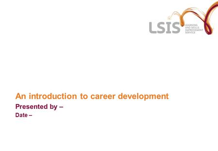 An introduction to career development Presented by – Date –