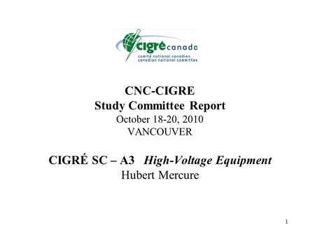 1 CNC-CIGRE Study Committee Report October 18-20, 2010 VANCOUVER CIGRÉ SC – A3 High-Voltage Equipment Hubert Mercure.