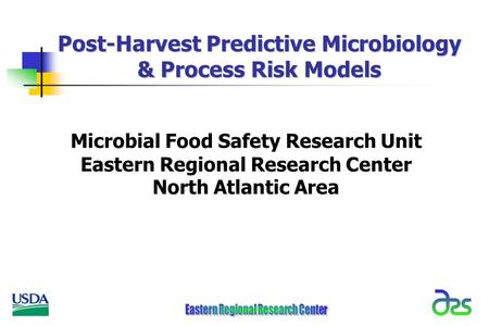 Post-Harvest Predictive Microbiology & Process Risk Models Microbial Food Safety Research Unit Eastern Regional Research Center North Atlantic Area.