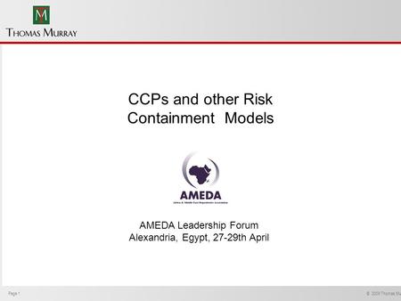Page 1 © 2009 Thomas Murray Ltd. AMEDA Leadership Forum Alexandria, Egypt, 27-29th April CCPs and other Risk Containment Models.