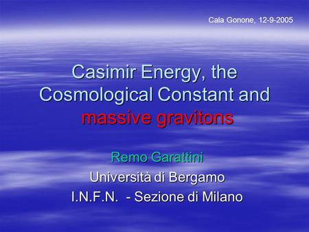 Casimir Energy, the Cosmological Constant and massive gravitons Remo Garattini Università di Bergamo I.N.F.N. - Sezione di Milano Cala Gonone, 12-9-2005.