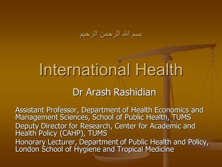 بسم الله الرحمن الرحیم International Health Dr Arash Rashidian Assistant Professor, Department of Health Economics and Management Sciences, School of Public.