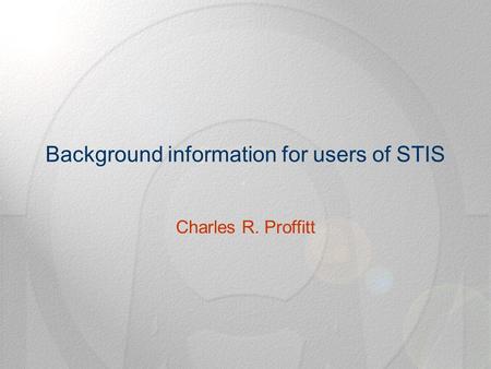 Background information for users of STIS Charles R. Proffitt.
