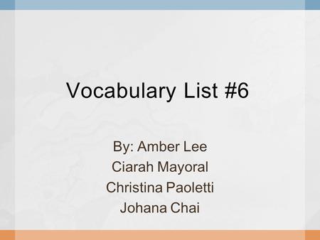 Vocabulary List #6 By: Amber Lee Ciarah Mayoral Christina Paoletti Johana Chai.